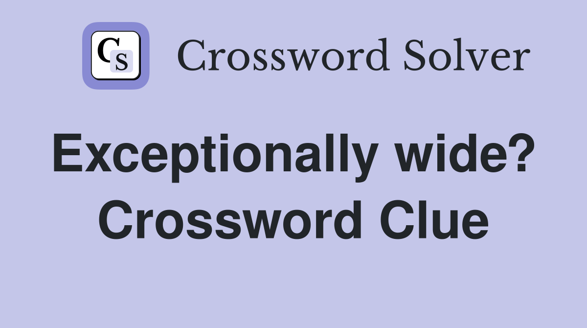 Exceptionally wide?  Crossword Clue