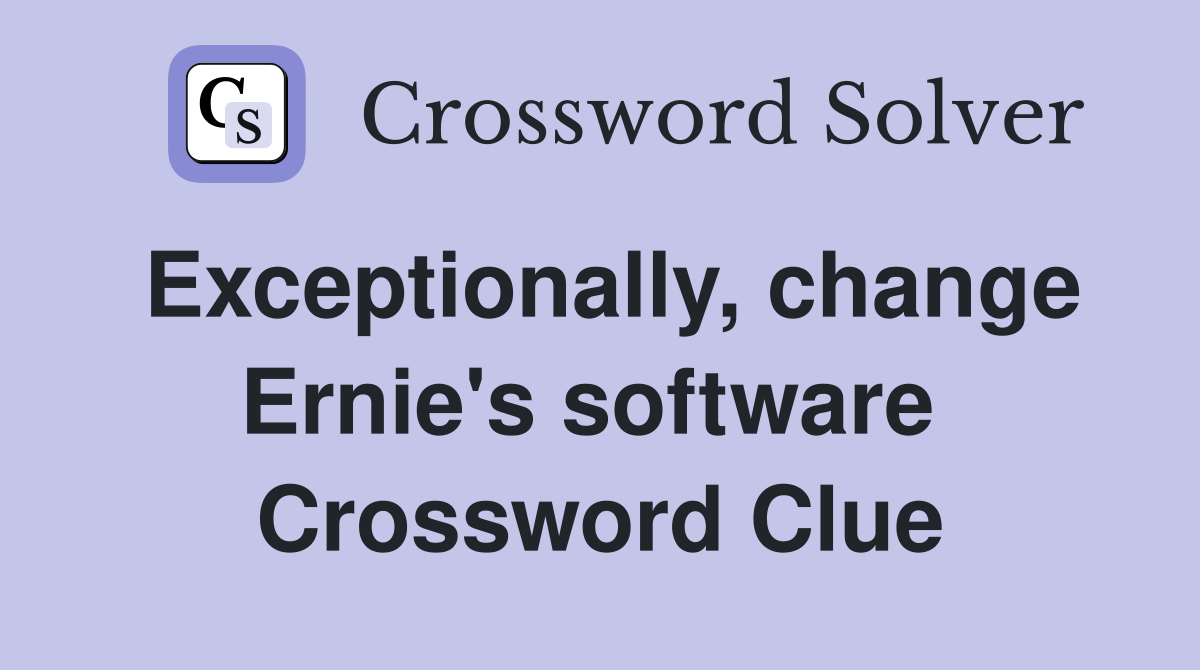 Exceptionally, change Ernie's software  Crossword Clue