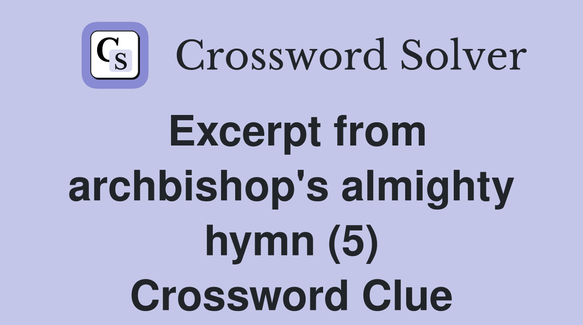 Excerpt from archbishop's almighty hymn (5) Crossword Clue