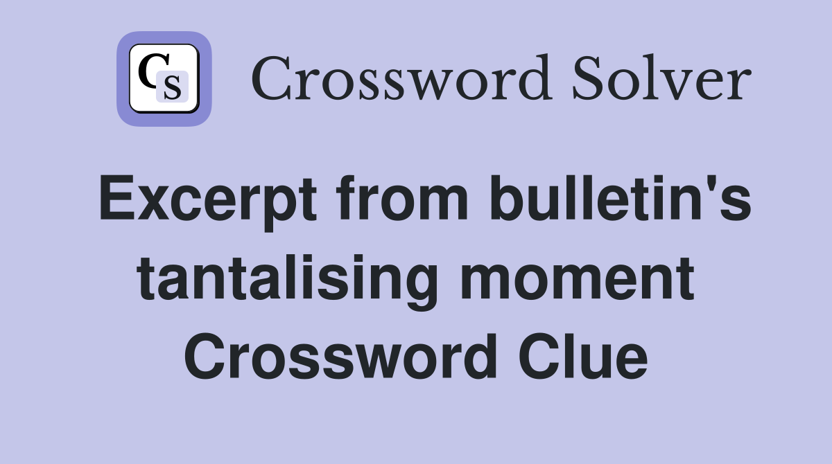 Excerpt from bulletin's tantalising moment Crossword Clue