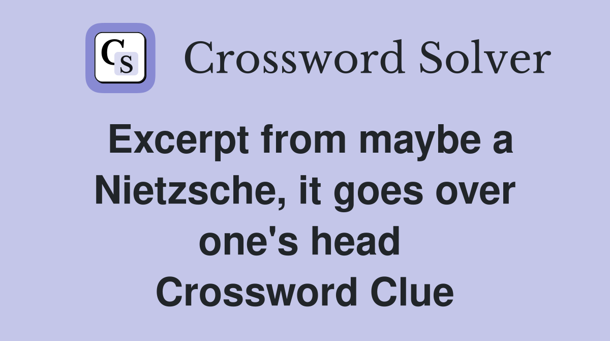 Excerpt from maybe a Nietzsche, it goes over one's head  Crossword Clue