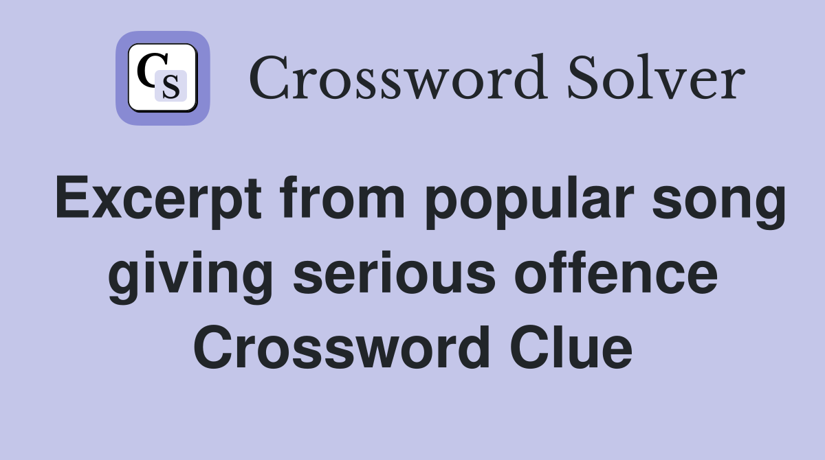 Excerpt from popular song giving serious offence Crossword Clue