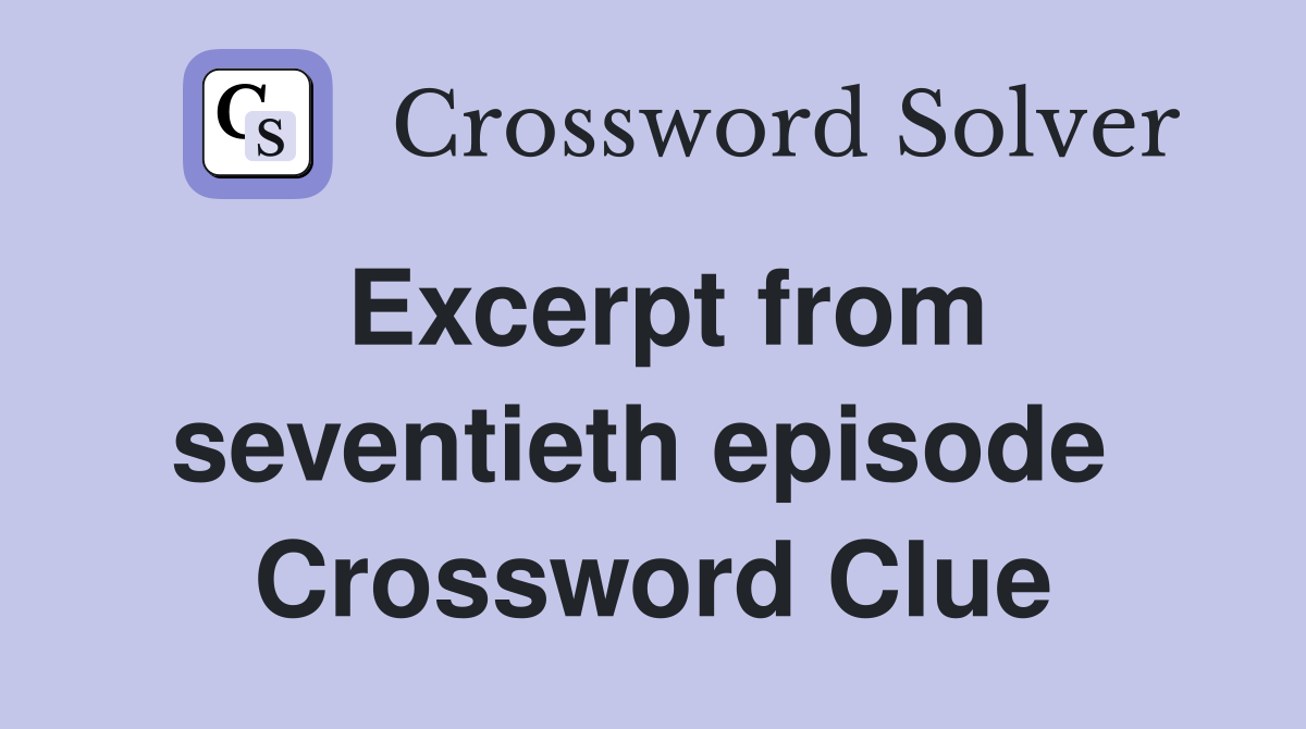 Excerpt from seventieth episode  Crossword Clue