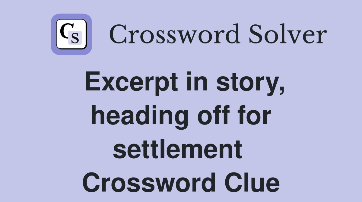 Excerpt in story, heading off for settlement  Crossword Clue