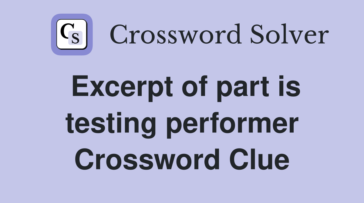 Excerpt of part is testing performer Crossword Clue