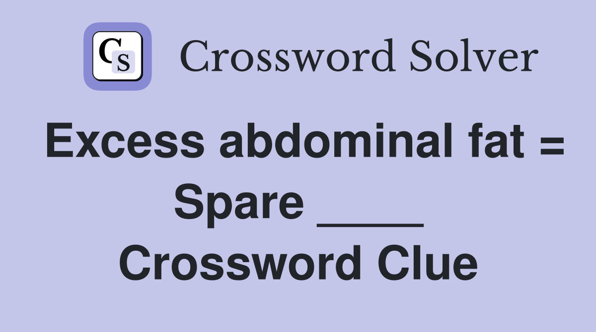 Excess abdominal fat = Spare ____ Crossword Clue