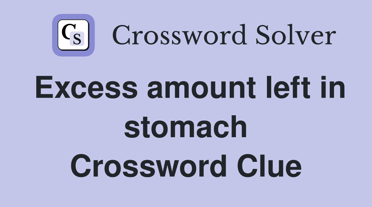 Excess amount left in stomach Crossword Clue