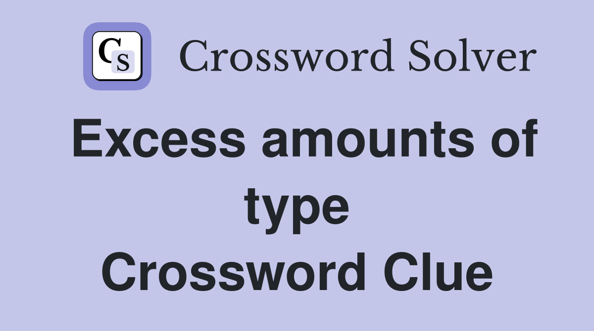 Excess amounts of type Crossword Clue