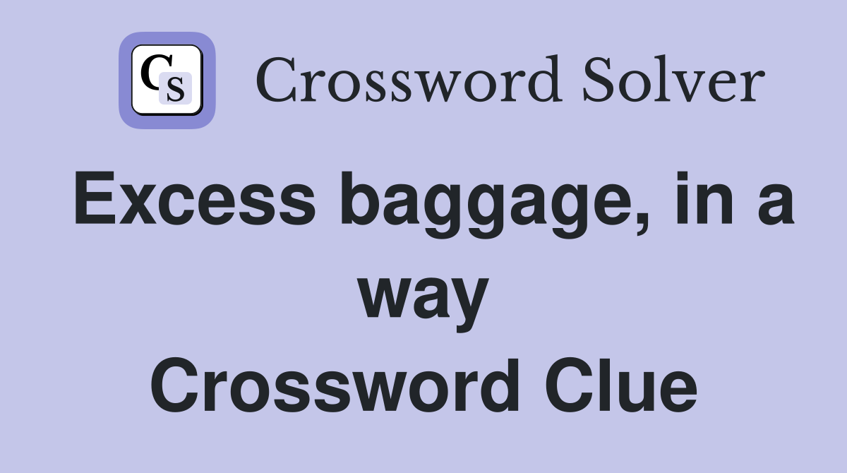 Excess baggage, in a way Crossword Clue