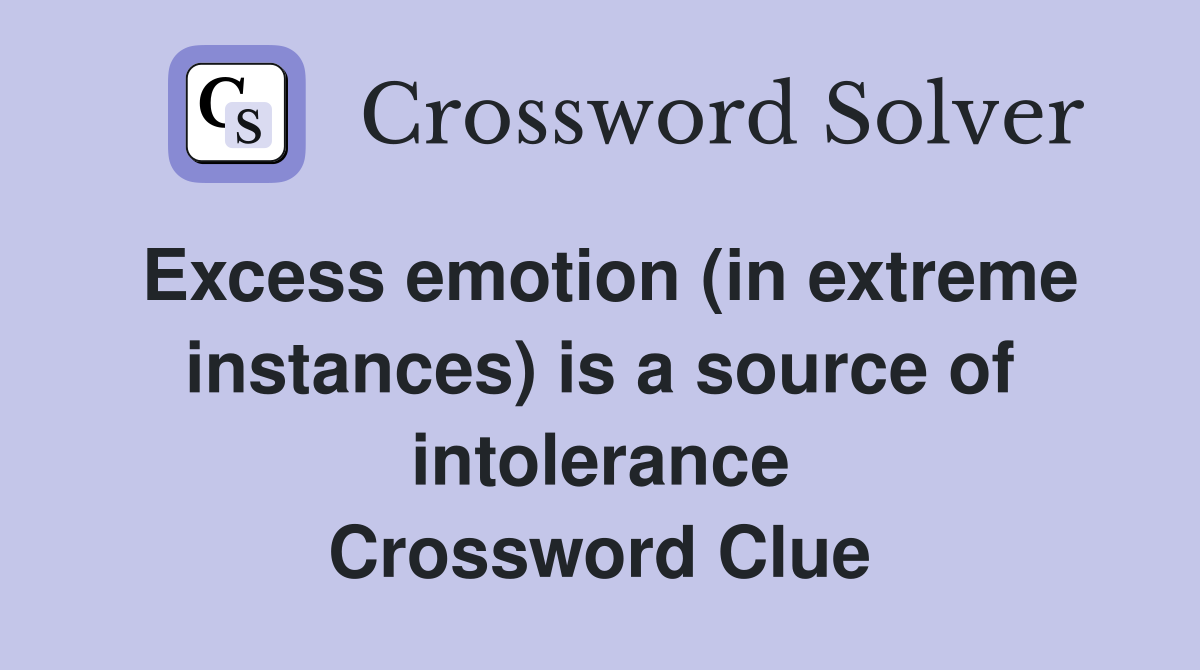 Excess emotion (in extreme instances) is a source of intolerance Crossword Clue