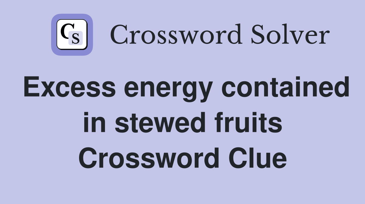 Excess energy contained in stewed fruits Crossword Clue