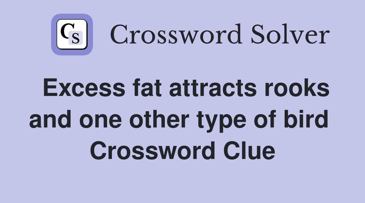 Excess fat attracts rooks and one other type of bird  Crossword Clue