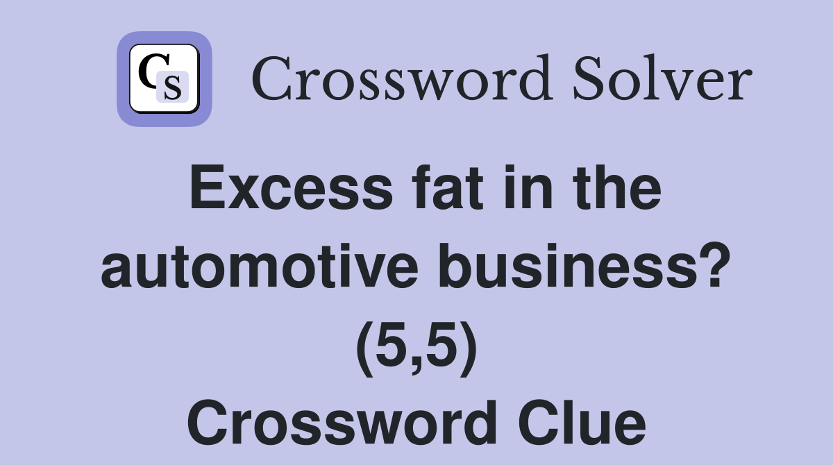 Excess fat in the automotive business? (5,5) Crossword Clue