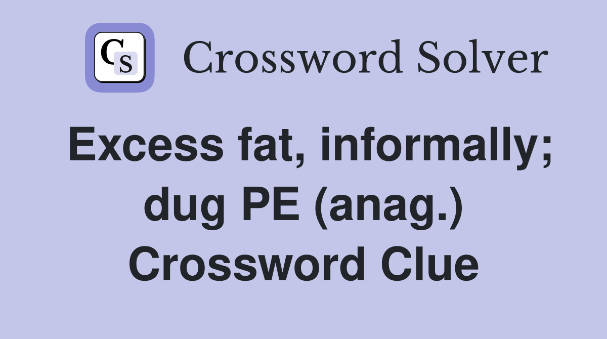 Excess fat, informally; dug PE (anag.) Crossword Clue