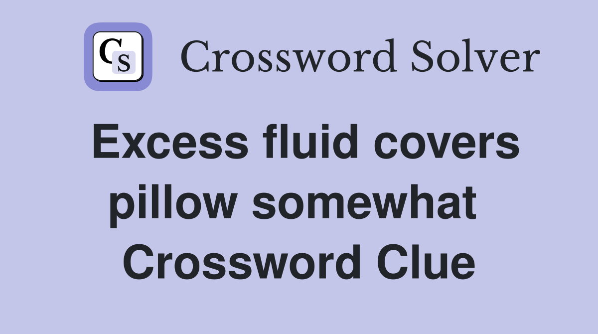Excess fluid covers pillow somewhat  Crossword Clue