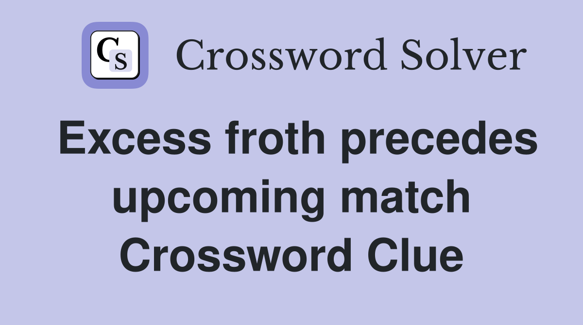 Excess froth precedes upcoming match Crossword Clue