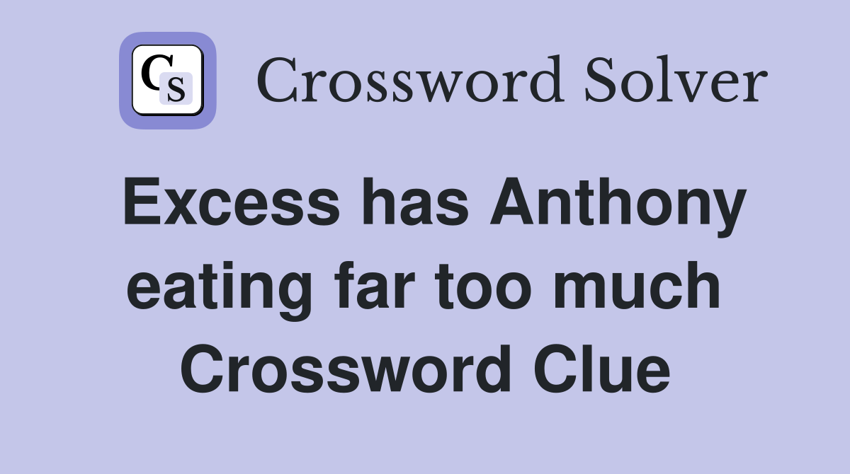 Excess has Anthony eating far too much Crossword Clue