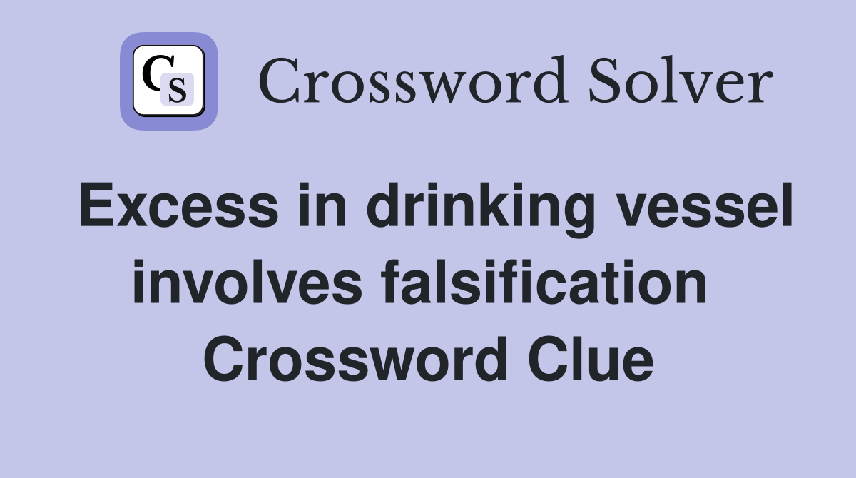 Excess in drinking vessel involves falsification  Crossword Clue