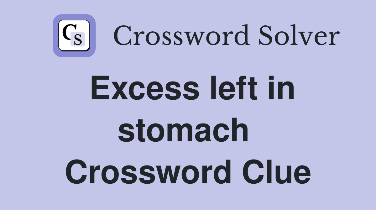 Excess left in stomach  Crossword Clue