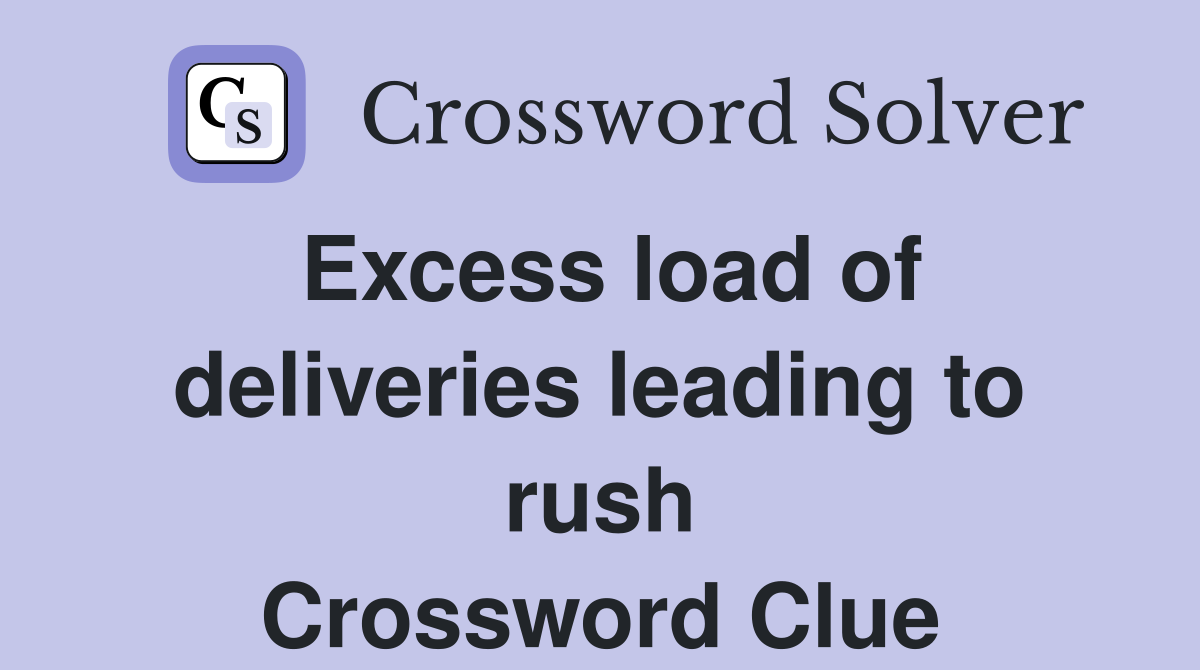 Excess load of deliveries leading to rush Crossword Clue