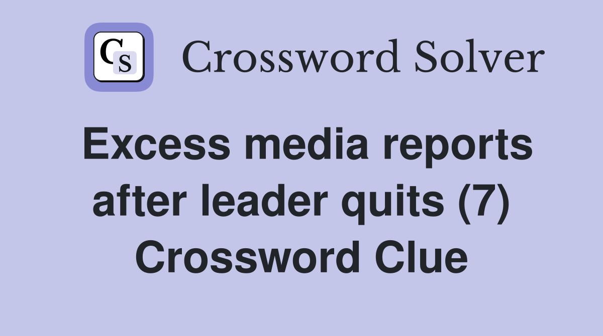 Excess media reports after leader quits (7) Crossword Clue