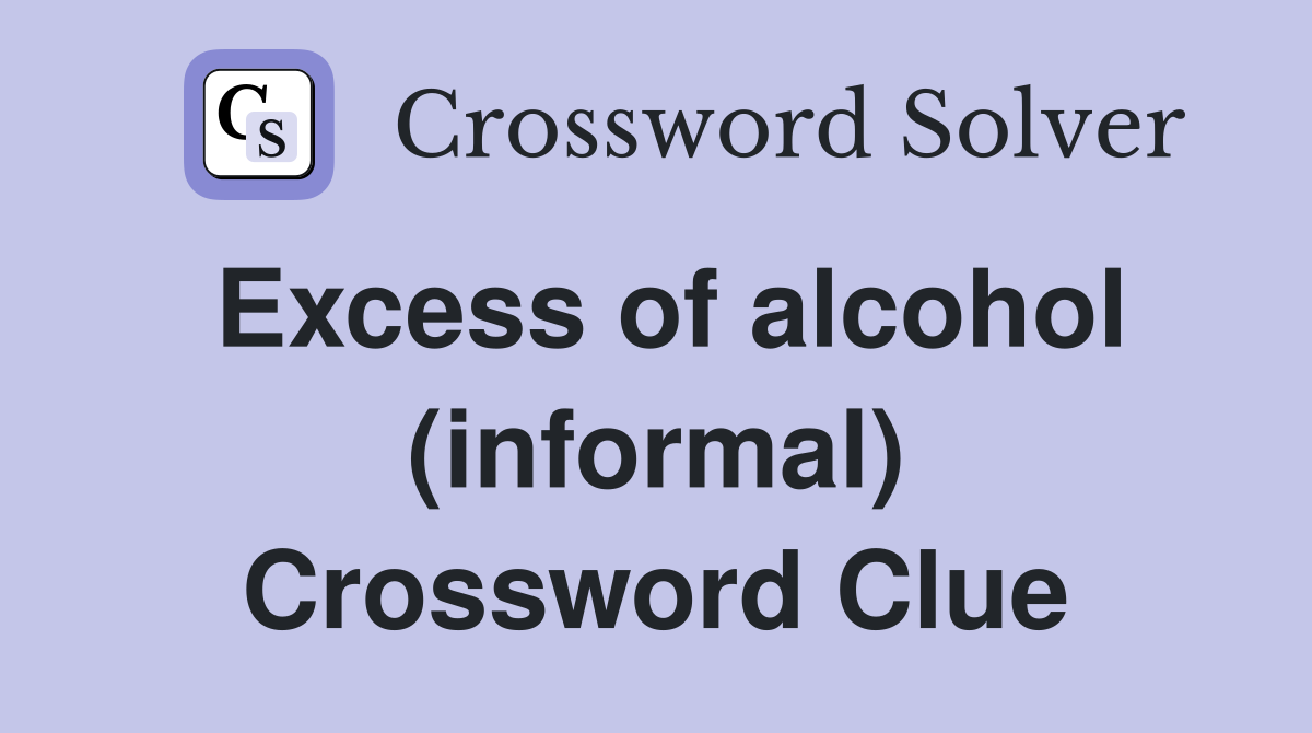 Excess of alcohol (informal) Crossword Clue