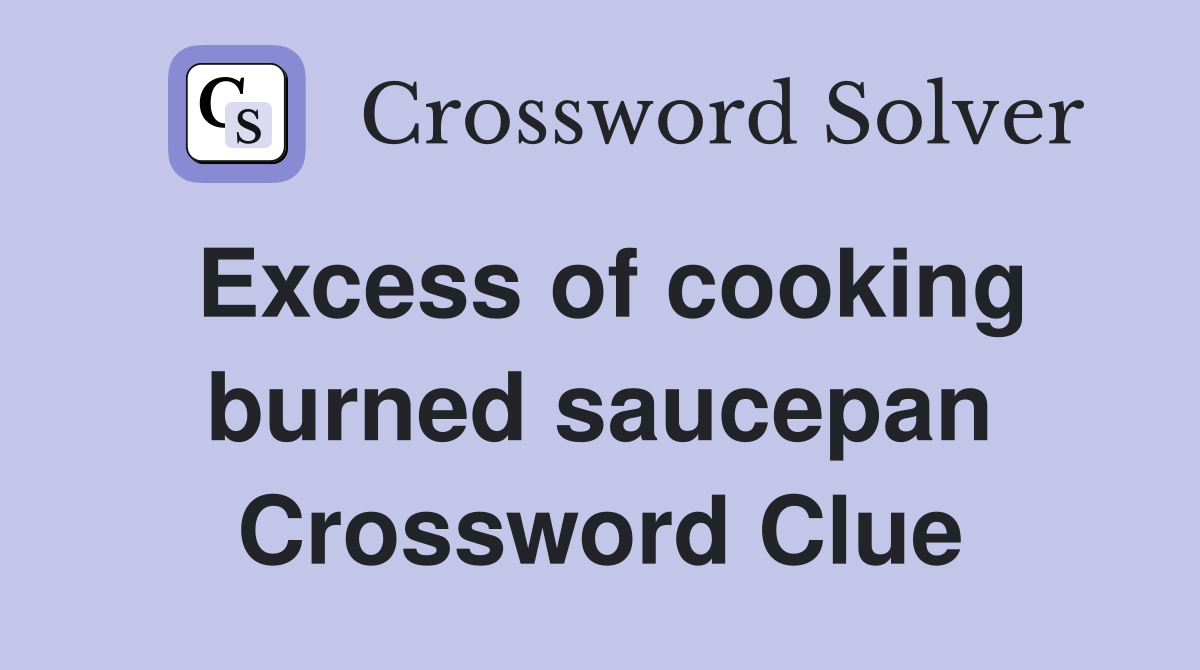 Excess of cooking burned saucepan Crossword Clue