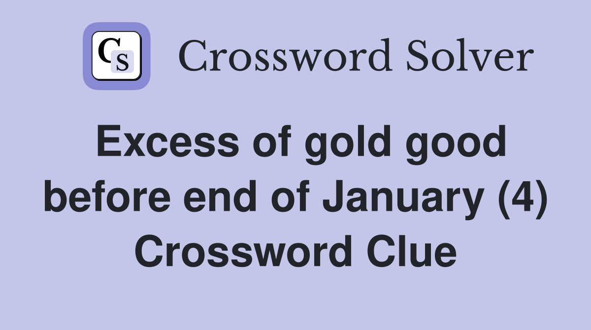 Excess of gold good before end of January (4) Crossword Clue