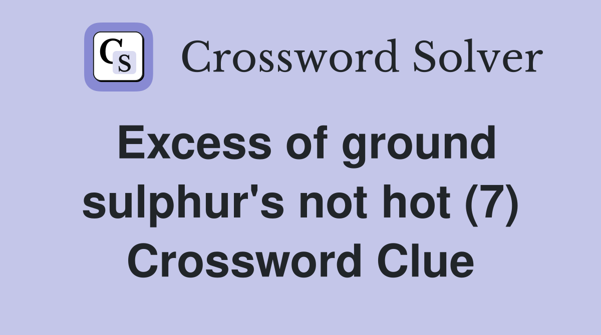 Excess of ground sulphur's not hot (7) Crossword Clue