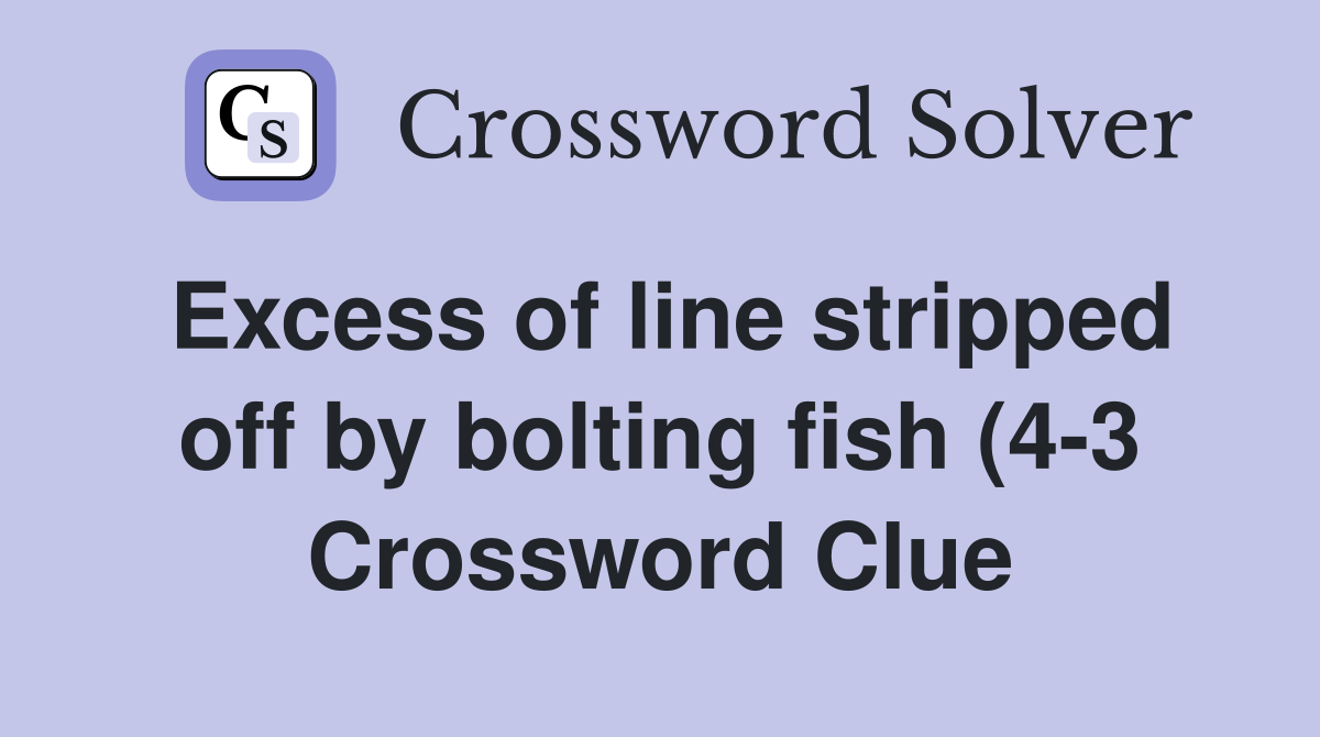 Excess of line stripped off by bolting fish (4 3) Crossword Clue Excess of line stripped off by bolting fish (4 3) Crossword Clue
