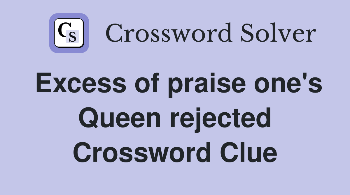 Excess of praise one's Queen rejected Crossword Clue