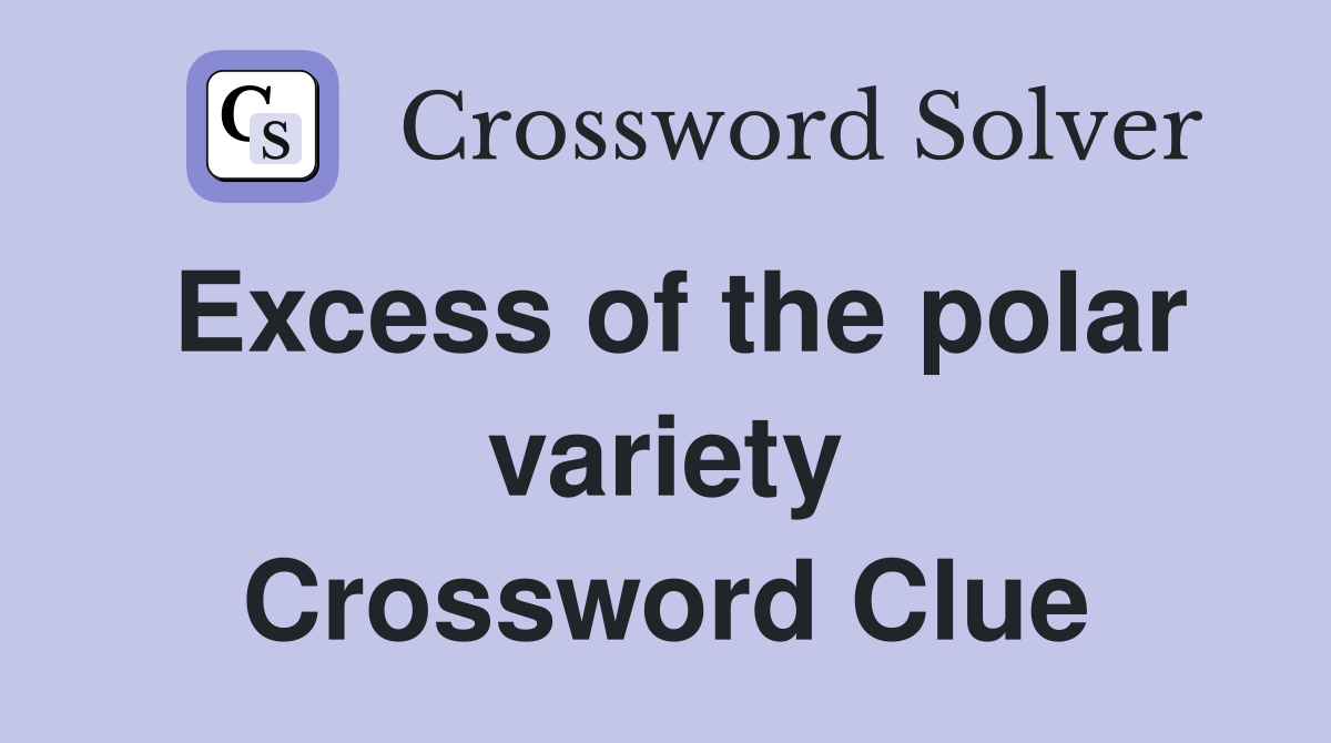 Excess of the polar variety Crossword Clue
