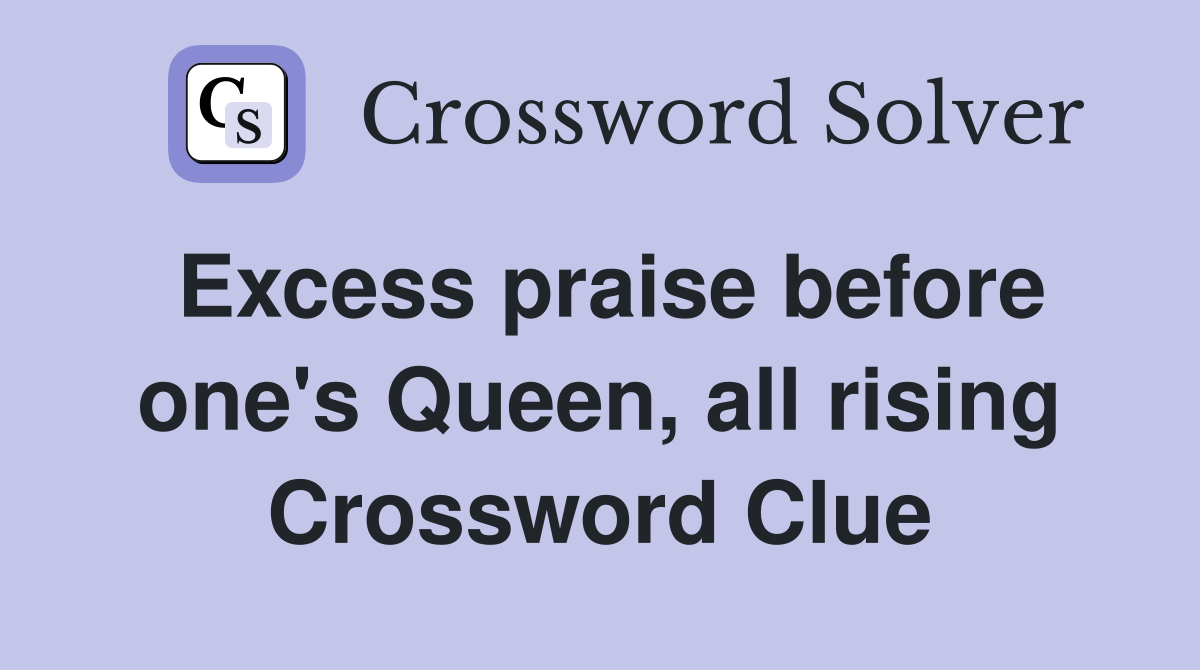 Excess praise before one's Queen, all rising Crossword Clue