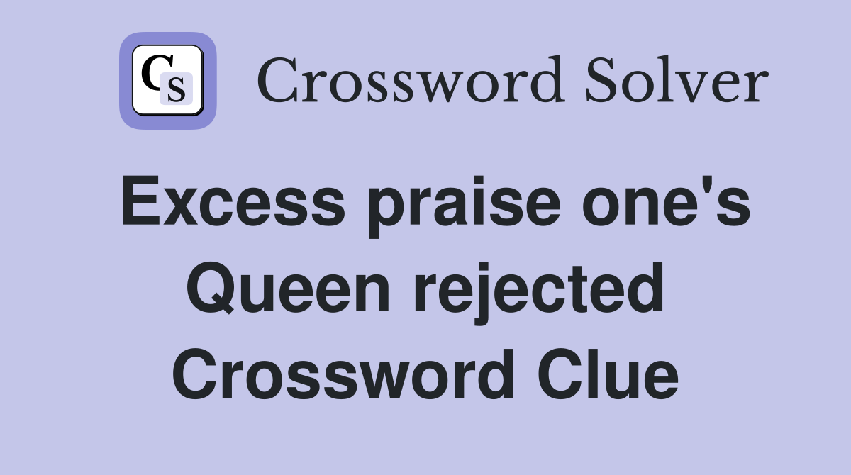 Excess praise one's Queen rejected Crossword Clue