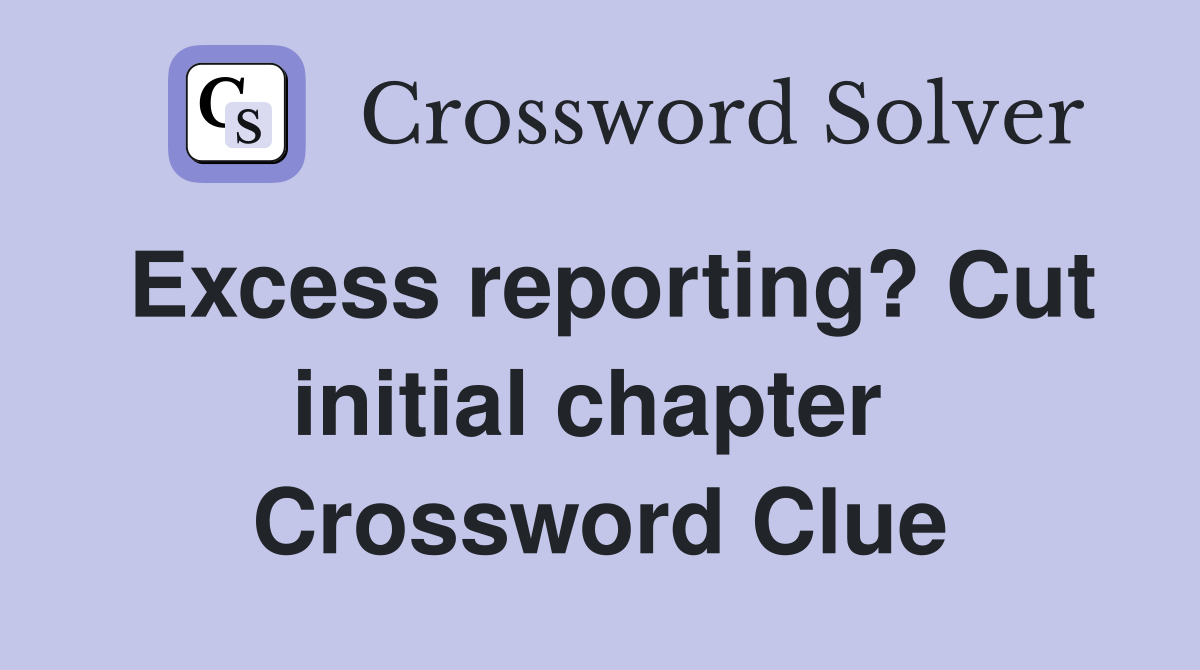 Excess reporting? Cut initial chapter  Crossword Clue