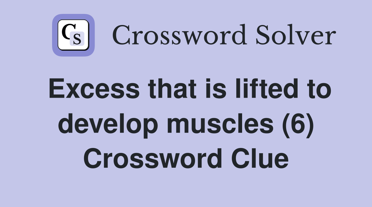 Excess that is lifted to develop muscles (6) Crossword Clue