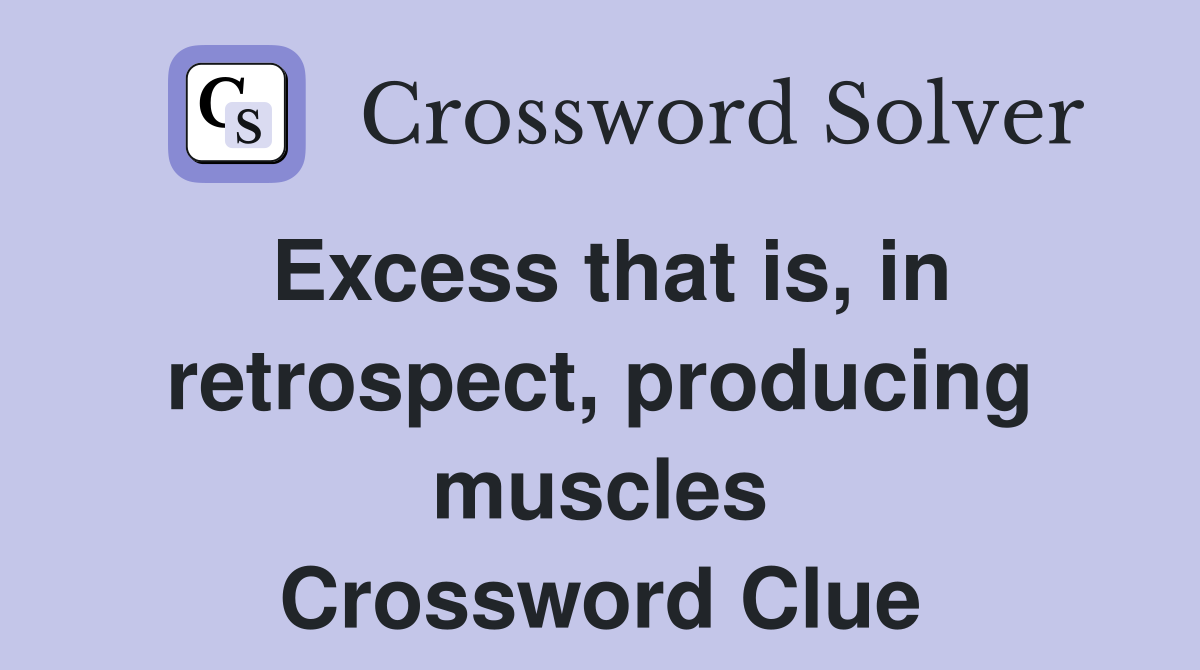 Excess that is, in retrospect, producing muscles Crossword Clue