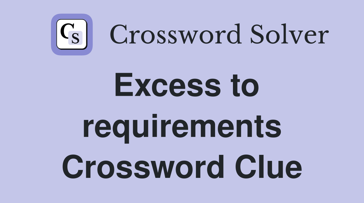 Excess to requirements Crossword Clue