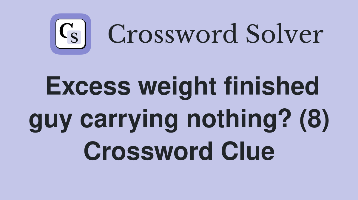 Excess weight finished guy carrying nothing? (8) Crossword Clue