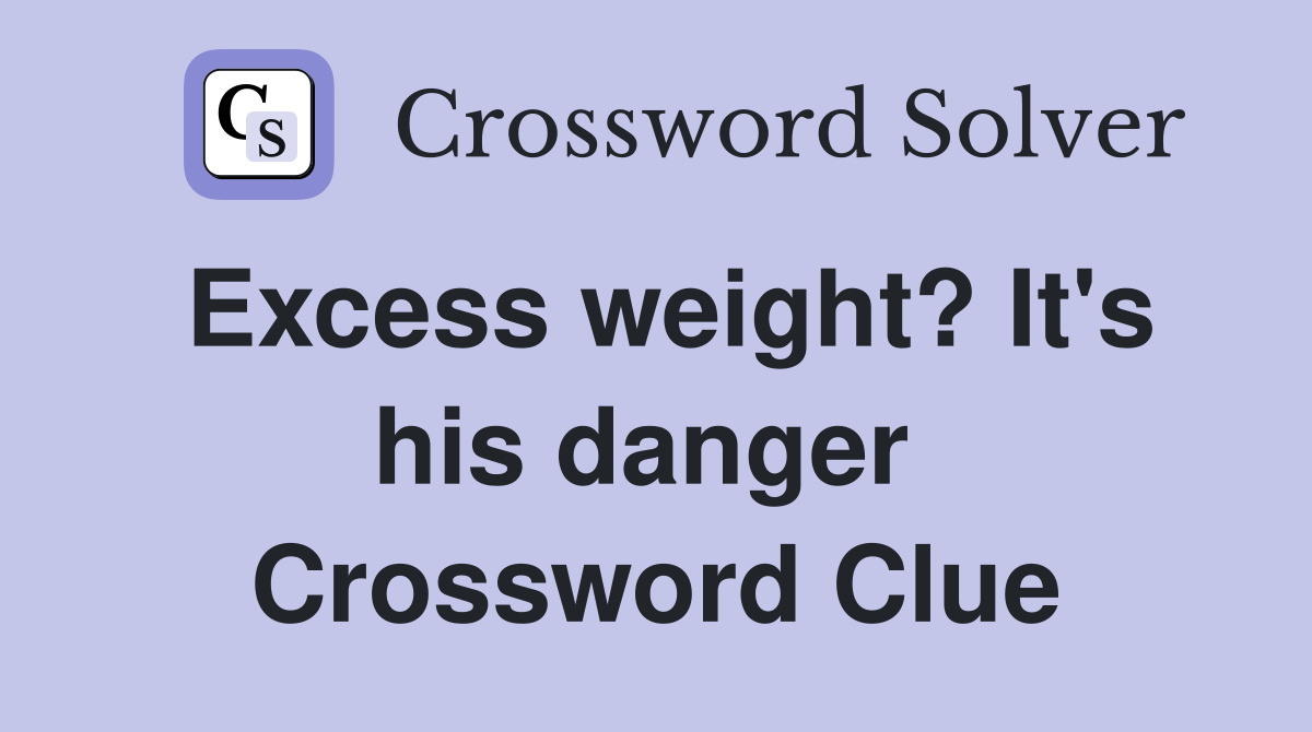 Excess weight? It's his danger  Crossword Clue