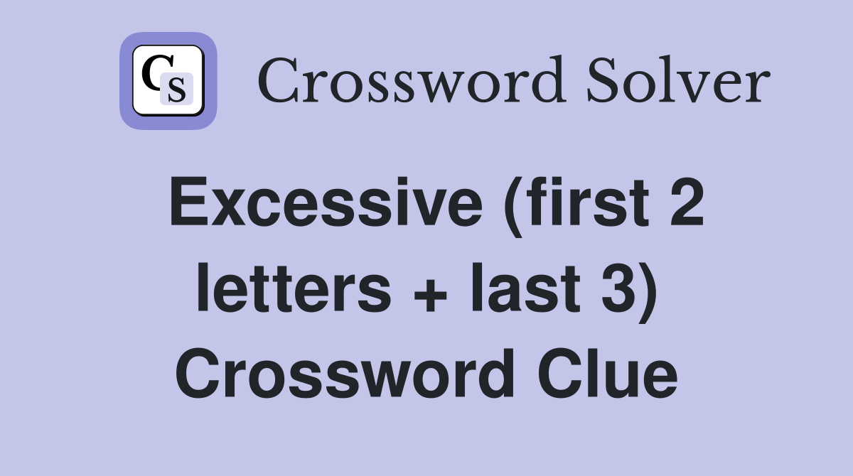 Excessive (first 2 letters   last 3) Crossword Clue Answers