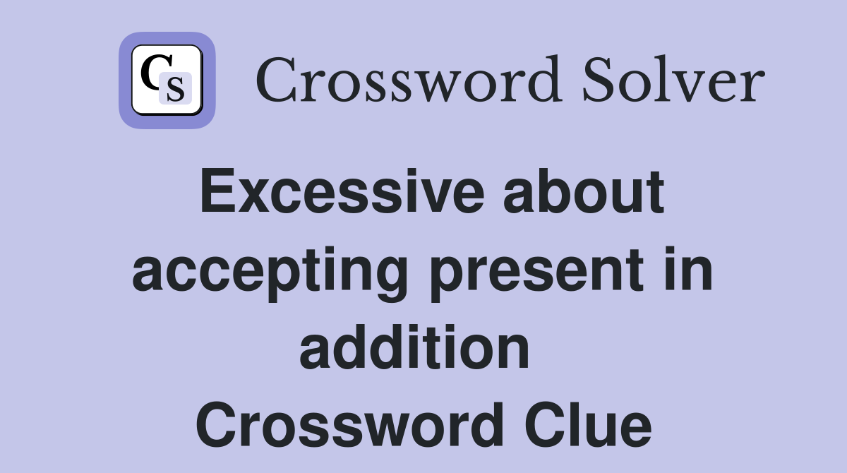 Excessive about accepting present in addition  Crossword Clue