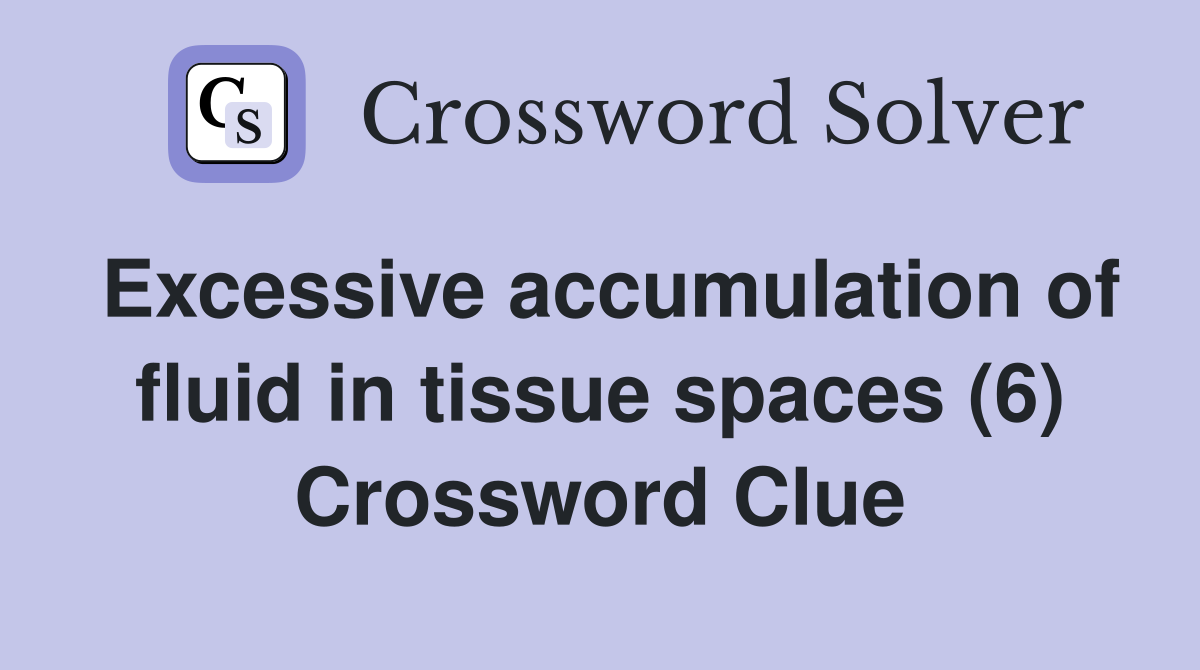 Excessive accumulation of fluid in tissue spaces (6) Crossword Clue