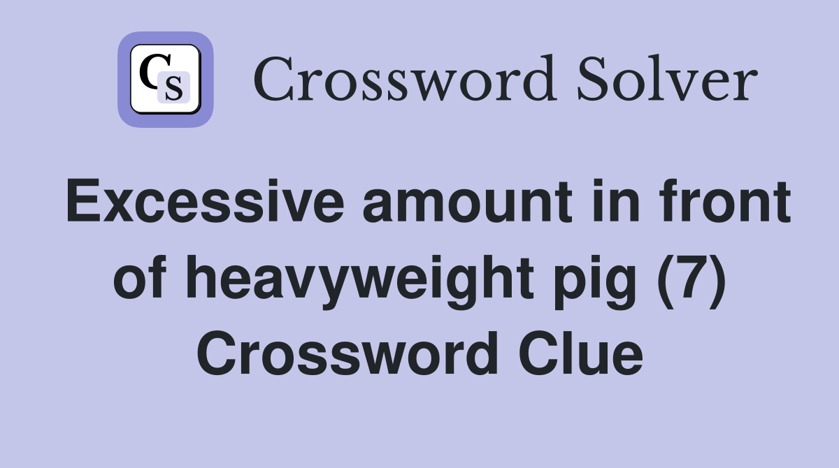 Excessive amount in front of heavyweight pig (7) Crossword Clue