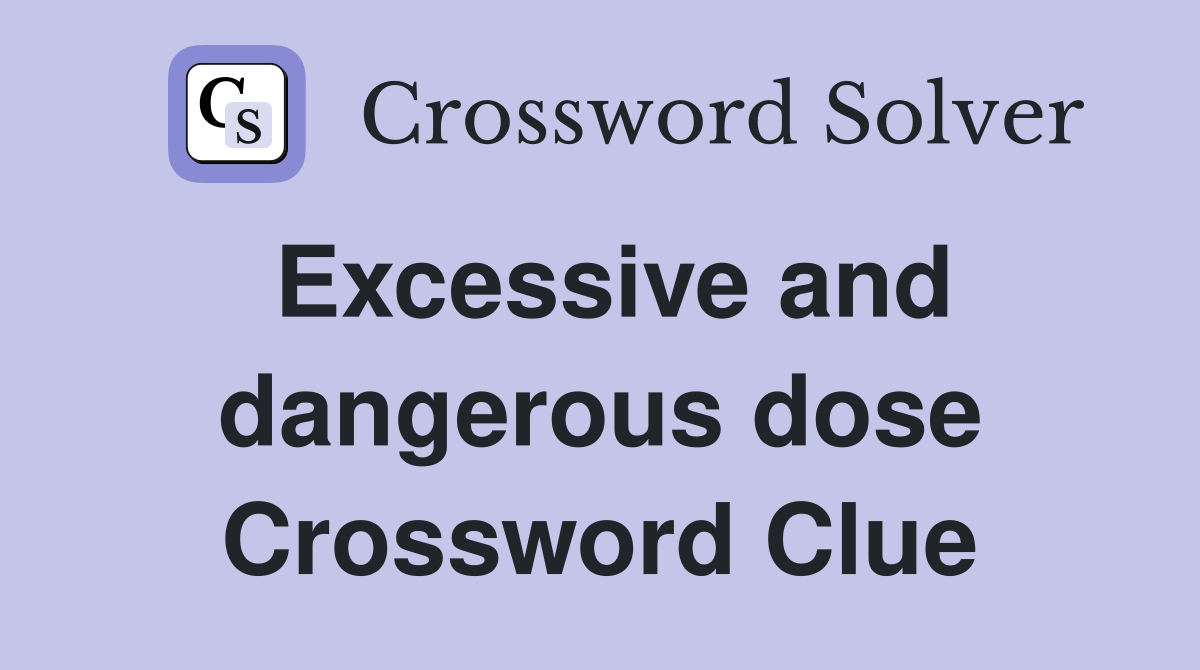Excessive and dangerous dose Crossword Clue