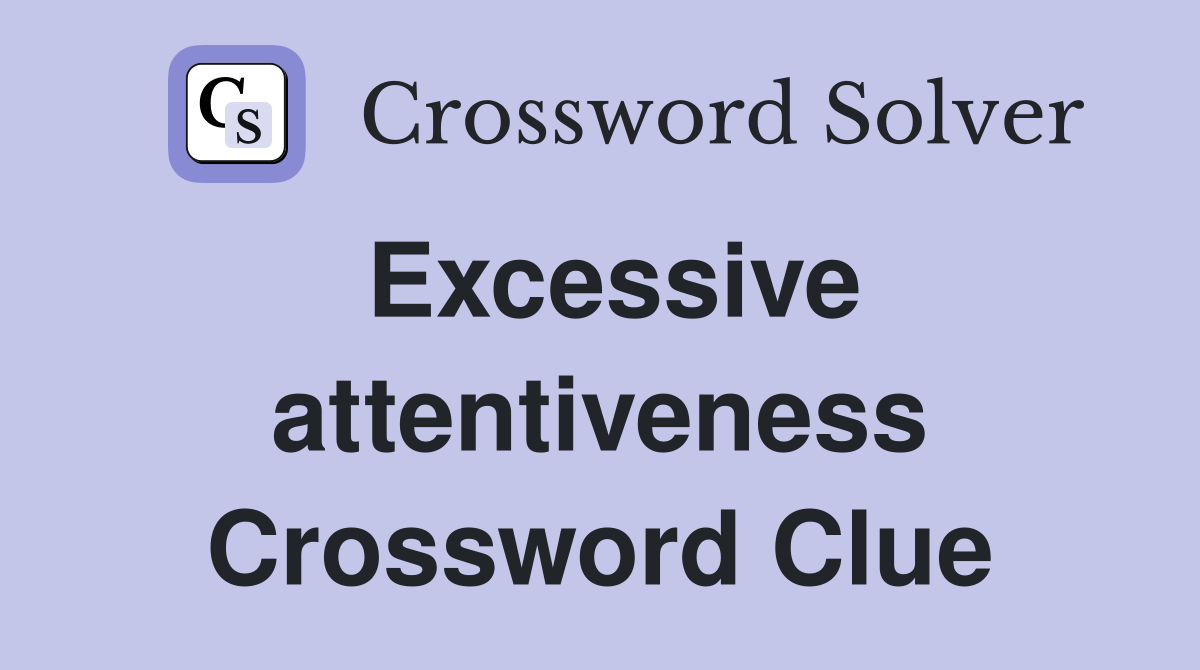 Excessive attentiveness Crossword Clue