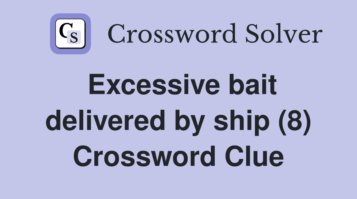 Excessive bait delivered by ship (8) Crossword Clue