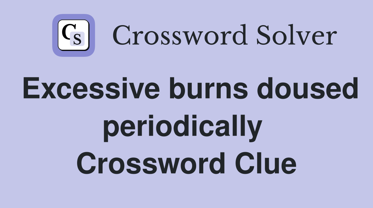 Excessive burns doused periodically  Crossword Clue