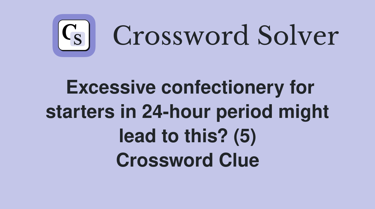 Excessive confectionery for starters in 24-hour period might lead to this? (5) Crossword Clue