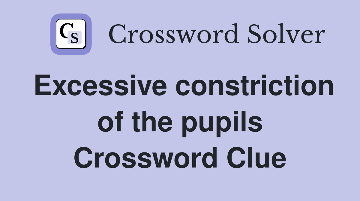 Excessive constriction of the pupils Crossword Clue